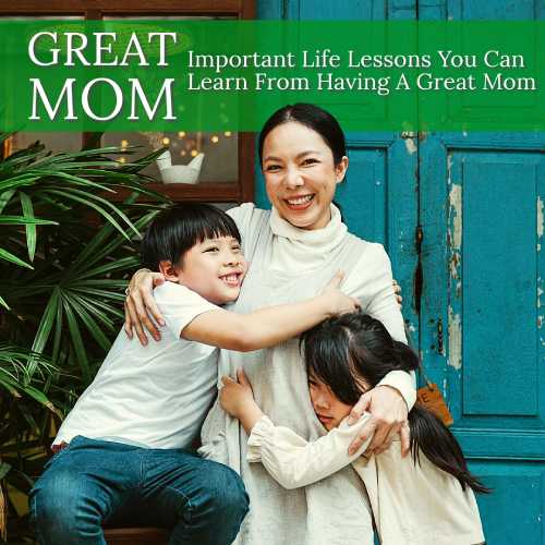 Important Life Lessons You Can Learn From Having A Great Mom Important Life Lessons You Can Learn From Having A Great Mom