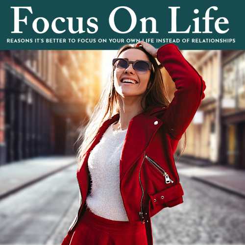 It’s Better To Focus On Your Own Life Instead Of Relationships It’s Better To Focus On Your Own Life Instead Of Relationships
