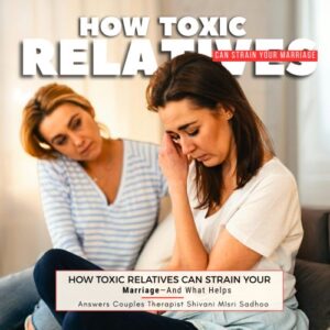 Toxic Relatives effects relationship counselling by Shivani Misri Sadhoo